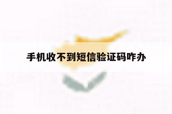 手机收不到短信验证码咋办 手机收不到短信验证码咋办