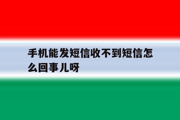 手机能发短信收不到短信怎么回事儿呀 手机能发短信收不到短信怎么回事儿呀