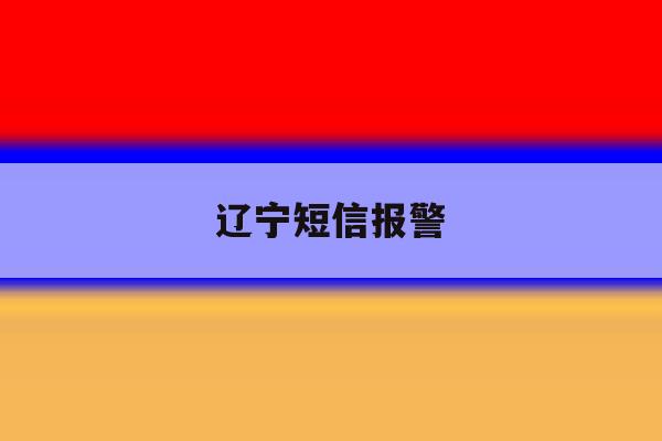 辽宁短信报警 辽宁短信报警