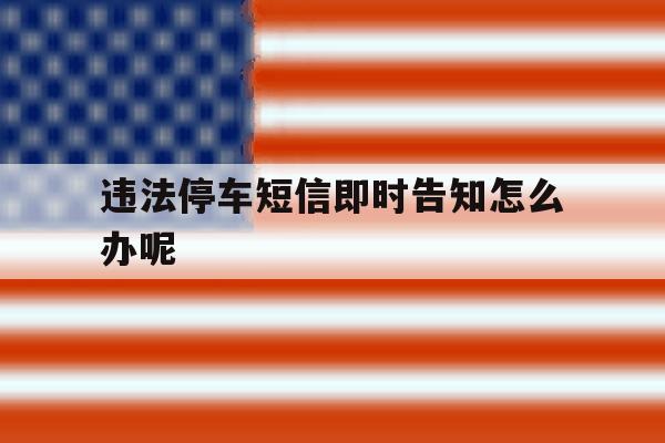 违法停车短信即时告知怎么办呢 违法停车短信即时告知怎么办呢