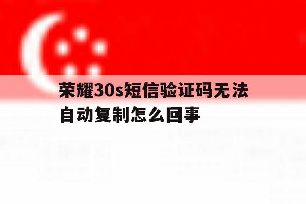 荣耀30s短信验证码无法自动复制怎么回事 荣耀30s短信验证码无法自动复制怎么回事