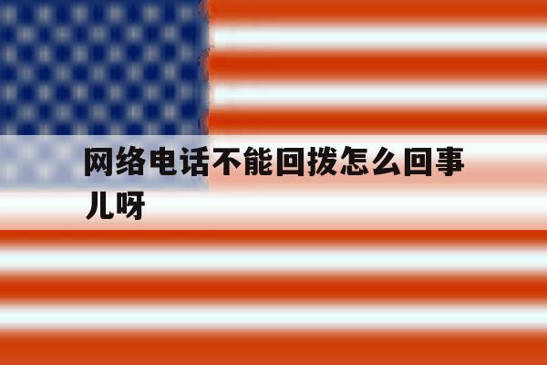 网络电话不能回拨怎么回事儿呀 网络电话不能回拨怎么回事儿呀