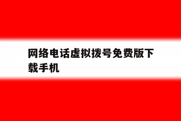关于网络电话虚拟拨号免费版下载手机的信息 关于网络电话虚拟拨号免费版下载手机的信息