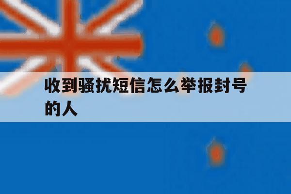 收到骚扰短信怎么举报封号的人 收到骚扰短信怎么举报封号的人