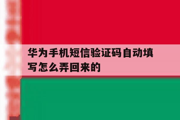 华为手机短信验证码自动填写怎么弄回来的 华为手机短信验证码自动填写怎么弄回来的