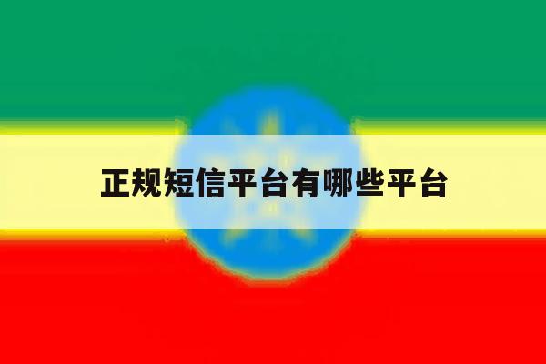 正规短信平台有哪些平台 正规短信平台有哪些平台