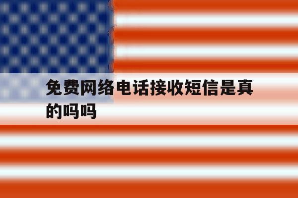 免费网络电话接收短信是真的吗吗 免费网络电话接收短信是真的吗吗