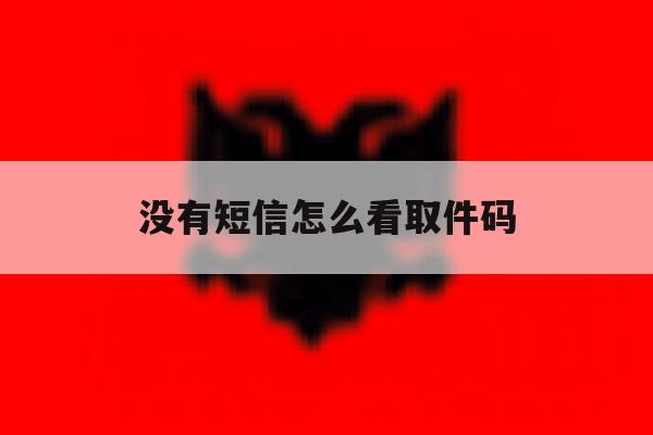 没有短信怎么看取件码 没有短信怎么看取件码