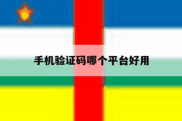 手机验证码哪个平台好用 手机验证码哪个平台好用