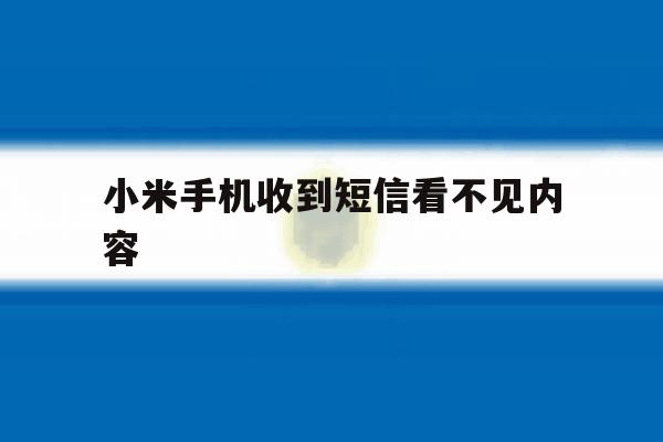 小米手机收到短信看不见内容 小米手机收到短信看不见内容