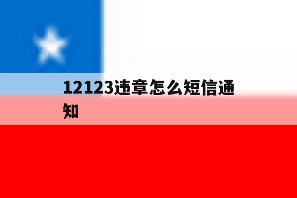 12123违章怎么短信通知 12123违章怎么短信通知