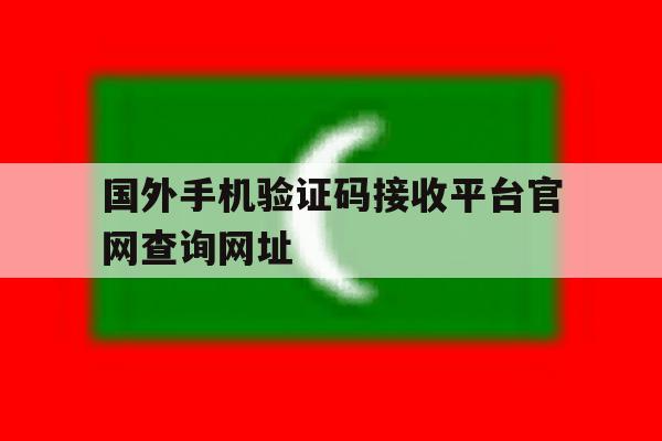 国外手机验证码接收平台官网查询网址 国外手机验证码接收平台官网查询网址