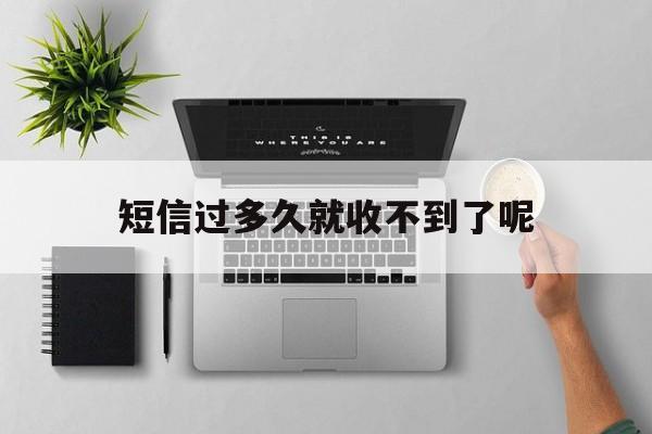 短信过多久就收不到了呢 短信过多久就收不到了呢