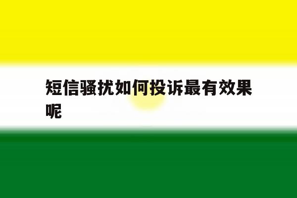 短信骚扰如何投诉最有效果呢 短信骚扰如何投诉最有效果呢