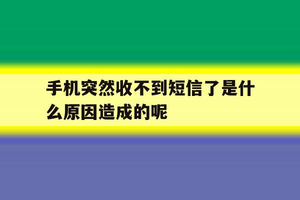 手机突然收不到短信了是什么原因造成的呢 手机突然收不到短信了是什么原因造成的呢