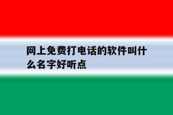 包含网上免费打电话的软件叫什么名字好听点的词条 包含网上免费打电话的软件叫什么名字好听点的词条