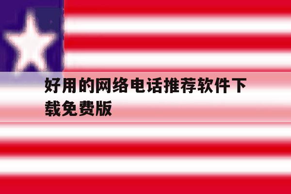 关于好用的网络电话推荐软件下载免费版的信息 关于好用的网络电话推荐软件下载免费版的信息