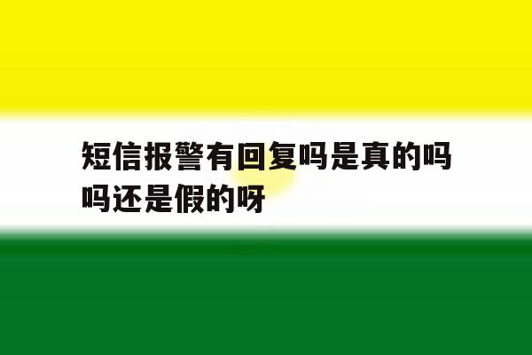 短信报警有回复吗是真的吗吗还是假的呀的简单介绍 短信报警有回复吗是真的吗吗还是假的呀的简单介绍