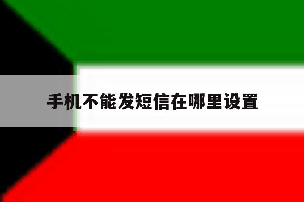 手机不能发短信在哪里设置 手机不能发短信在哪里设置