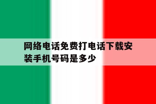 网络电话免费打电话下载安装手机号码是多少的简单介绍 网络电话免费打电话下载安装手机号码是多少的简单介绍