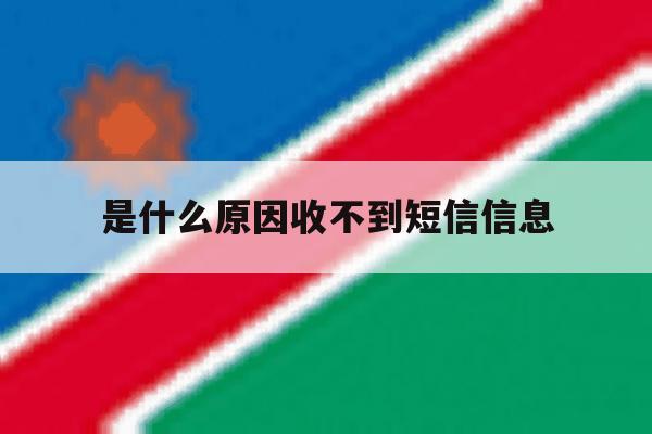 是什么原因收不到短信信息 是什么原因收不到短信信息