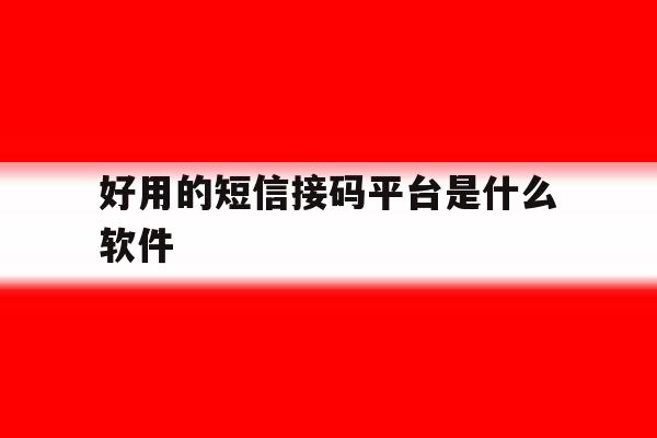 好用的短信接码平台是什么软件 好用的短信接码平台是什么软件