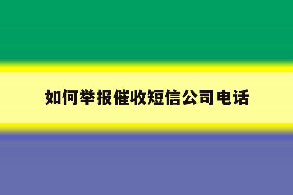 如何举报催收短信公司电话 如何举报催收短信公司电话