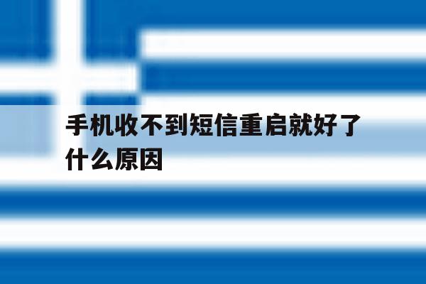 手机收不到短信重启就好了什么原因 手机收不到短信重启就好了什么原因