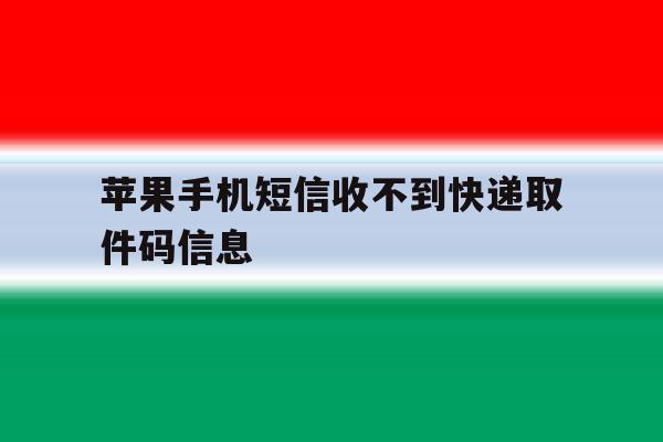苹果手机短信收不到快递取件码信息 苹果手机短信收不到快递取件码信息