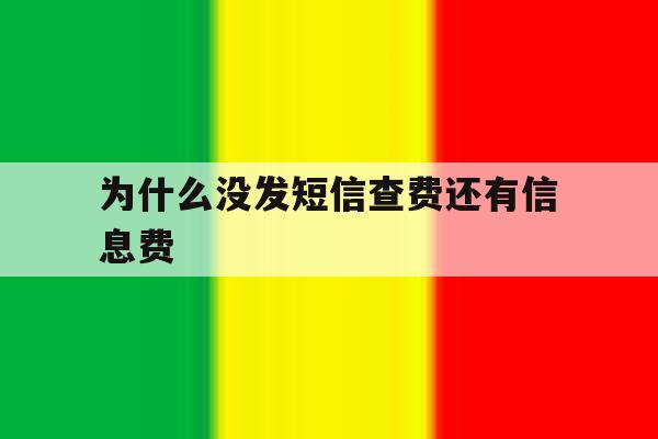 为什么没发短信查费还有信息费 为什么没发短信查费还有信息费
