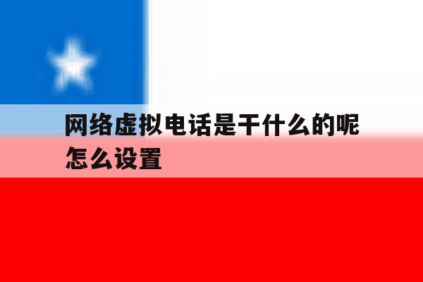 网络虚拟电话是干什么的呢怎么设置 网络虚拟电话是干什么的呢怎么设置