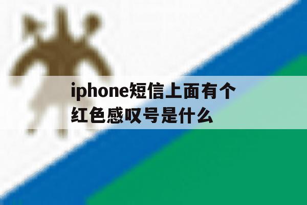 iphone短信上面有个红色感叹号是什么 iphone短信上面有个红色感叹号是什么
