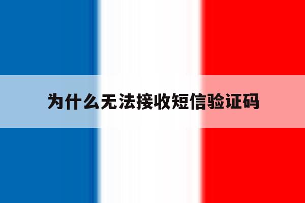 为什么无法接收短信验证码 为什么无法接收短信验证码