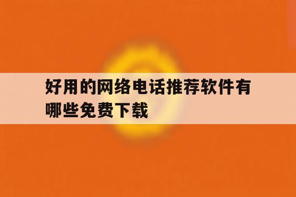 好用的网络电话推荐软件有哪些免费下载 好用的网络电话推荐软件有哪些免费下载