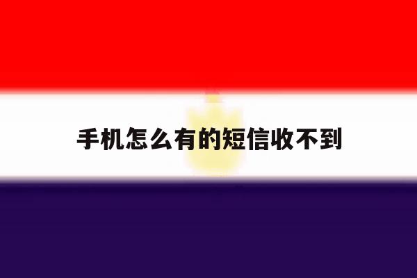 手机怎么有的短信收不到 手机怎么有的短信收不到