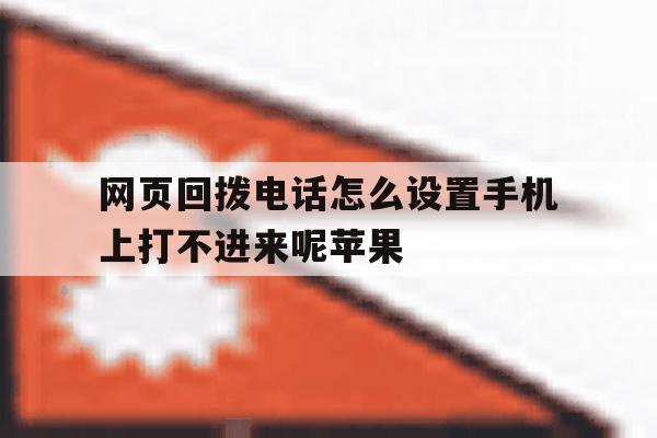 网页回拨电话怎么设置手机上打不进来呢苹果 网页回拨电话怎么设置手机上打不进来呢苹果