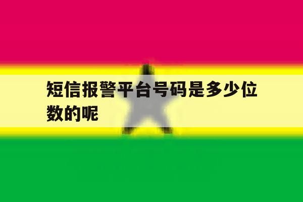 短信报警平台号码是多少位数的呢 短信报警平台号码是多少位数的呢