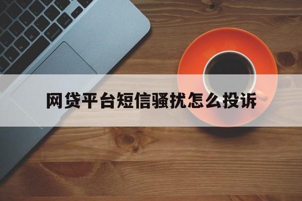网贷平台短信骚扰怎么投诉 网贷平台短信骚扰怎么投诉