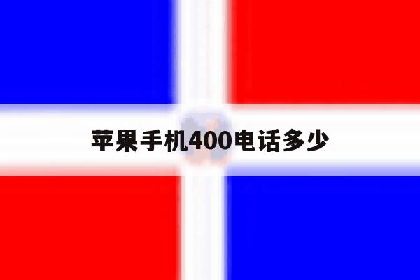 苹果手机400电话多少 苹果手机400电话多少