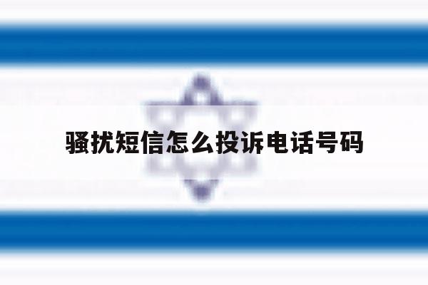骚扰短信怎么投诉电话号码 骚扰短信怎么投诉电话号码