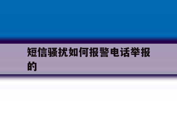 短信骚扰如何报警电话举报的 短信骚扰如何报警电话举报的