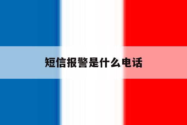 短信报警是什么电话 短信报警是什么电话