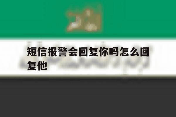 短信报警会回复你吗怎么回复他 短信报警会回复你吗怎么回复他