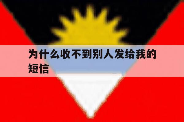为什么收不到别人发给我的短信 为什么收不到别人发给我的短信