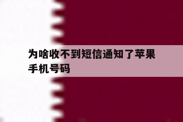 为啥收不到短信通知了苹果手机号码 为啥收不到短信通知了苹果手机号码