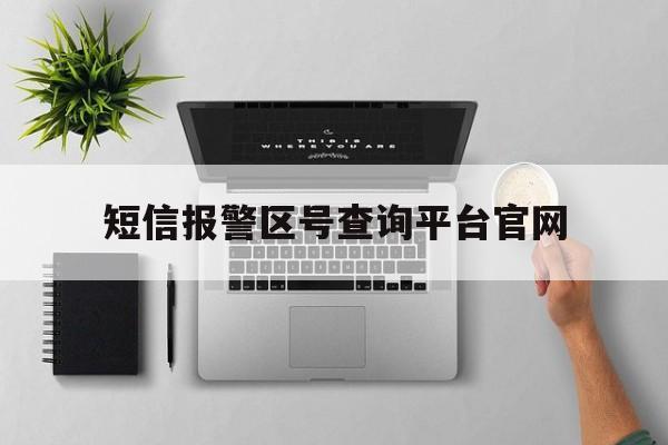 短信报警区号查询平台官网 短信报警区号查询平台官网