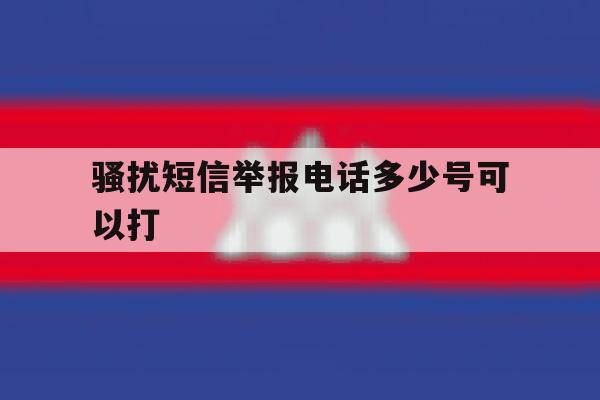 骚扰短信举报电话多少号可以打 骚扰短信举报电话多少号可以打