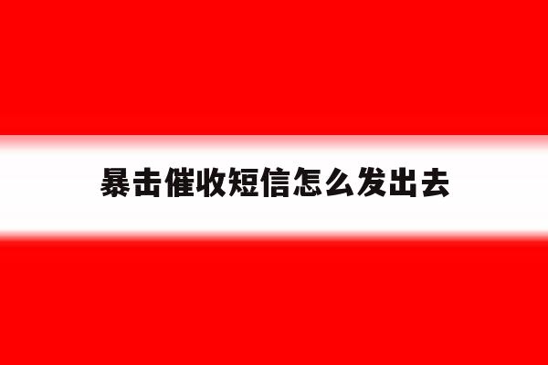 暴击催收短信怎么发出去 暴击催收短信怎么发出去