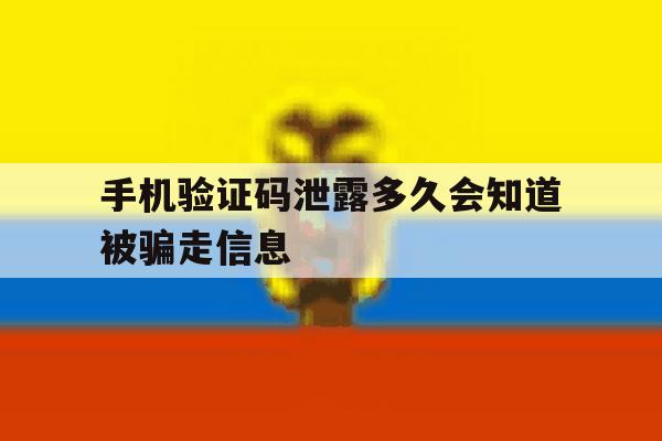 手机验证码泄露多久会知道被骗走信息 手机验证码泄露多久会知道被骗走信息