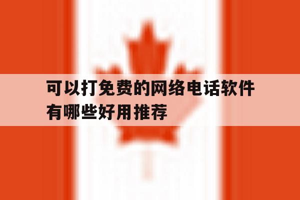 可以打免费的网络电话软件有哪些好用推荐的简单介绍 可以打免费的网络电话软件有哪些好用推荐的简单介绍